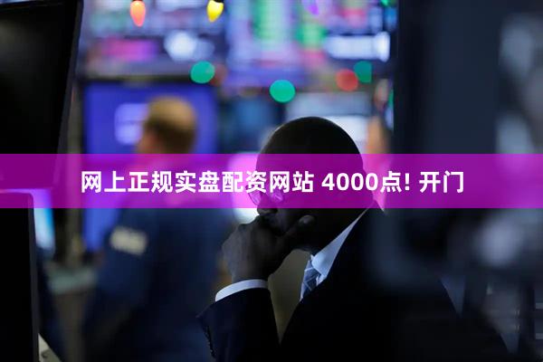 网上正规实盘配资网站 4000点! 开门