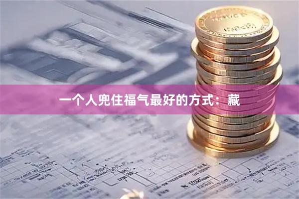 一个人兜住福气最好的方式：藏