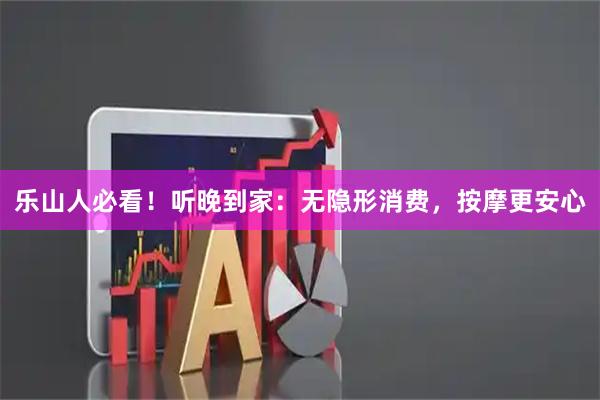 乐山人必看！听晚到家：无隐形消费，按摩更安心