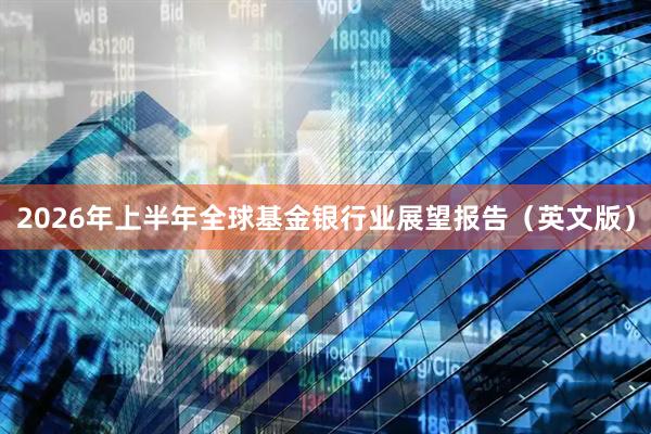 2026年上半年全球基金银行业展望报告（英文版）