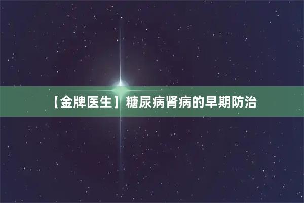 【金牌医生】糖尿病肾病的早期防治