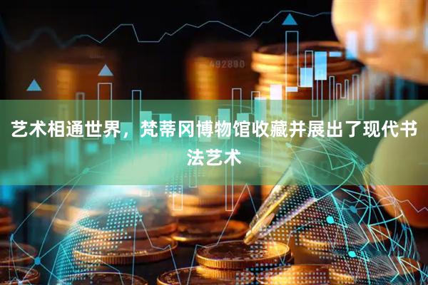 艺术相通世界，梵蒂冈博物馆收藏并展出了现代书法艺术