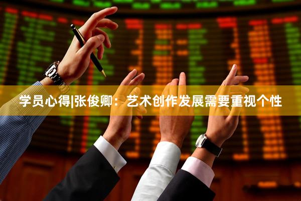 学员心得|张俊卿：艺术创作发展需要重视个性