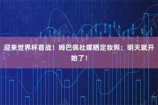 迎来世界杯首战！姆巴佩社媒晒定妆照：明天就开始了！