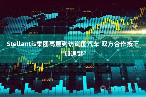 Stellantis集团高层到访岚图汽车 双方合作按下“加速键”