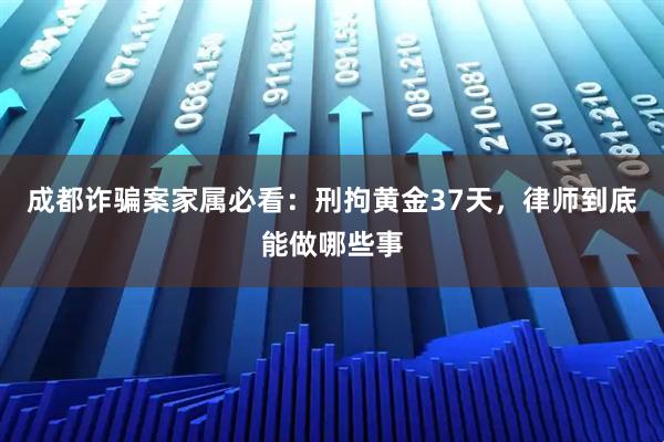 成都诈骗案家属必看:刑拘黄金37天,律师到底能做哪些事