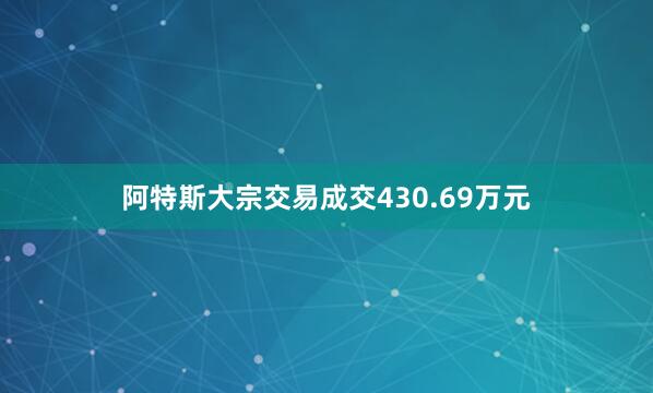 阿特斯大宗交易成交430.69万元